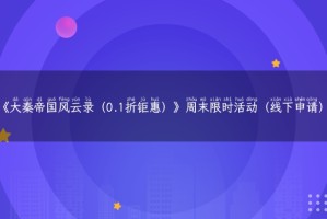 《大秦帝国风云录（0.1折钜惠）》周末限时活动（线下申请）