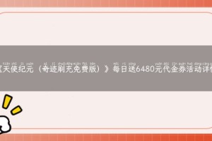 《天使纪元（奇迹刷充免费版）》每日送6480元代金券活动详情