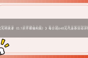 《光明使者（0.1折开箱福利版）》每日送648元代金券活动详情