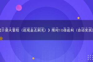 《口袋大冒险（送现金点刷充）》限时10倍返利（自动发放）