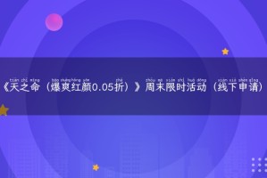 《天之命（爆爽红颜0.05折）》周末限时活动（线下申请）